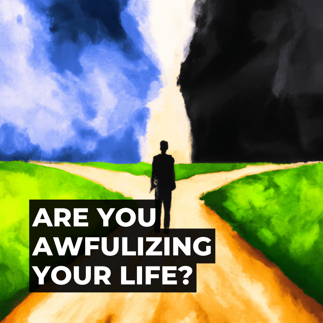 Are You Awfulizing Your Life? Understanding and Overcoming Awfulizing Thinking